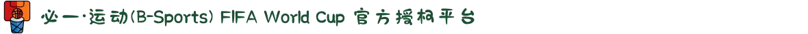 必一·运动(B-Sports) FIFA World Cup 官方授权平台